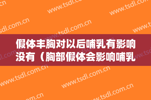假体丰胸对以后哺乳有影响没有（胸部假体会影响哺乳吗）(假体丰胸会影响生小孩和哺乳吗)