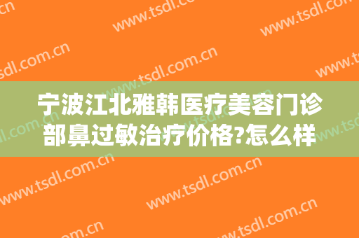 宁波江北雅韩医疗美容门诊部鼻过敏治疗价格?怎么样?(宁波雅韩整形医院电话)
