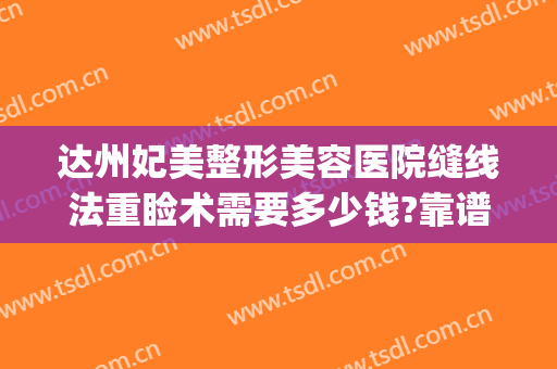 达州妃美整形美容医院缝线法重睑术需要多少钱?靠谱吗?(妃美整形医院在达州如何)