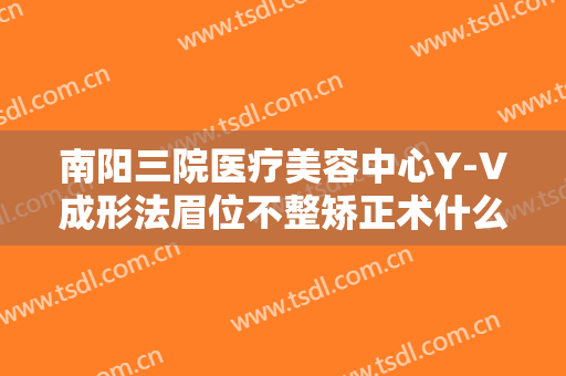 南阳三院医疗美容中心Y-V成形法眉位不整矫正术什么价格?多长时间恢复?