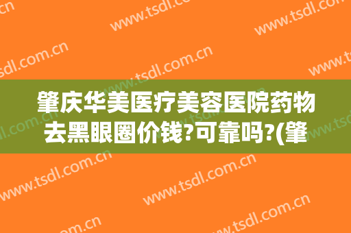 肇庆华美医疗美容医院药物去黑眼圈价钱?可靠吗?(肇庆华美医院信得过吗)