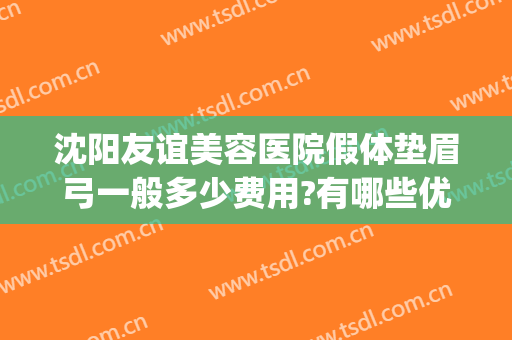 沈阳友谊美容医院假体垫眉弓一般多少费用?有哪些优势?(眉弓骨假体多少钱)