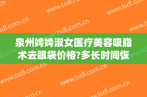 泉州娉娉淑女医疗美容吸脂术去眼袋价格?多长时间恢复?(泉州割眼袋)