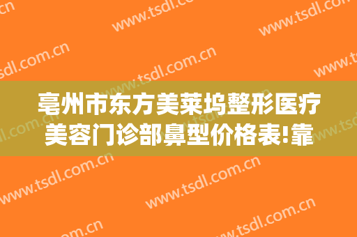 亳州市东方美莱坞整形医疗美容门诊部鼻型价格表!靠谱吗?(安徽亳州整形医院)