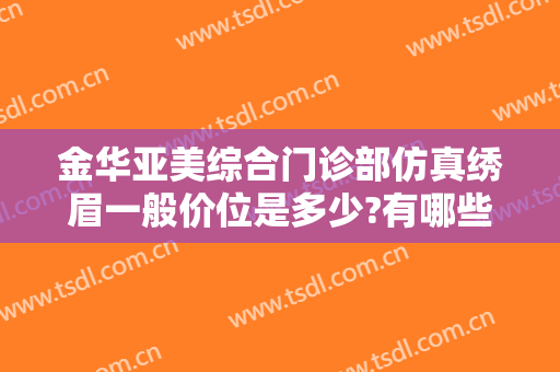 金华亚美综合门诊部仿真绣眉一般价位是多少?有哪些优势?
