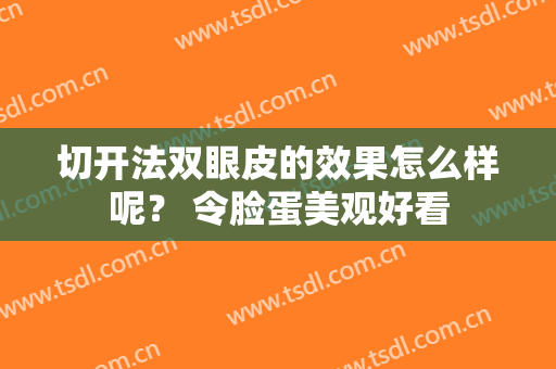 切开法双眼皮的效果怎么样呢？ 令脸蛋美观好看