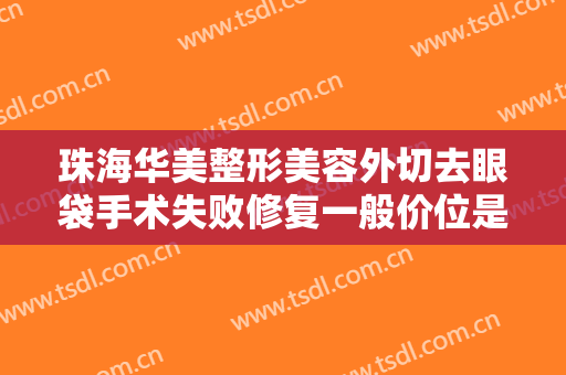 珠海华美整形美容外切去眼袋手术失败修复一般价位是多少钱?好不好?