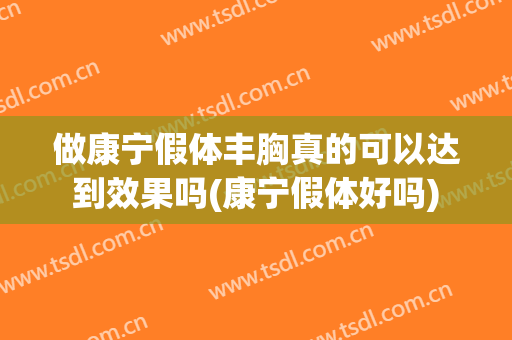 做康宁假体丰胸真的可以达到效果吗(康宁假体好吗)