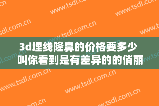 3d埋线隆鼻的价格要多少 叫你看到是有差异的的俏丽