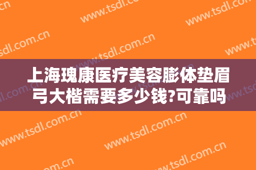 上海瑰康医疗美容膨体垫眉弓大楷需要多少钱?可靠吗?