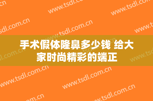 手术假体隆鼻多少钱 给大家时尚精彩的端正