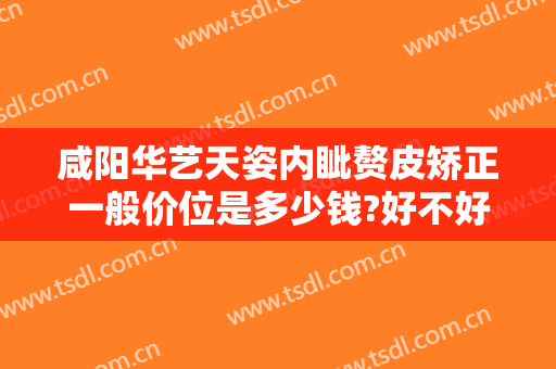 咸阳华艺天姿内眦赘皮矫正一般价位是多少钱?好不好?
