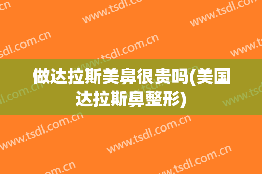 做达拉斯美鼻很贵吗(美国达拉斯鼻整形)