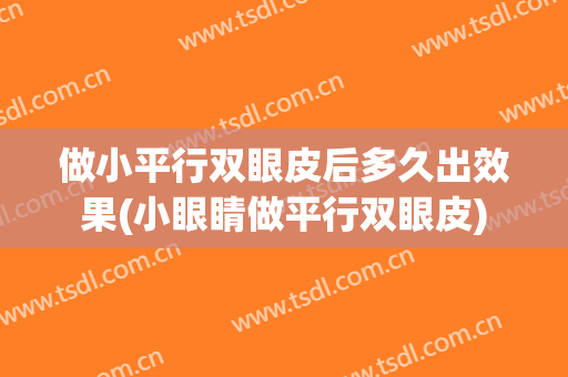 做小平行双眼皮后多久出效果(小眼睛做平行双眼皮)
