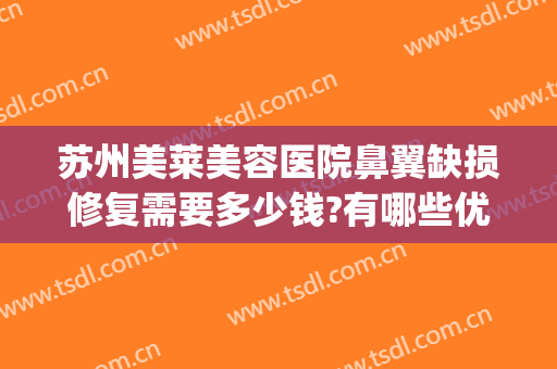 苏州美莱美容医院鼻翼缺损修复需要多少钱?有哪些优势?(鼻翼缺损整形手术)