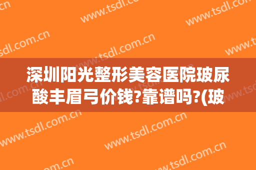 深圳阳光整形美容医院玻尿酸丰眉弓价钱?靠谱吗?(玻尿酸丰眉弓压眼睛)