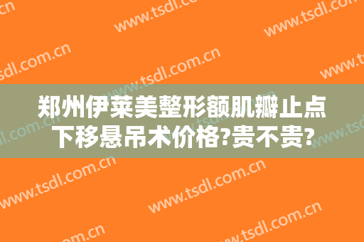 郑州伊莱美整形额肌瓣止点下移悬吊术价格?贵不贵?