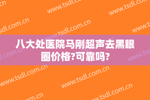 八大处医院马刚超声去黑眼圈价格?可靠吗?
