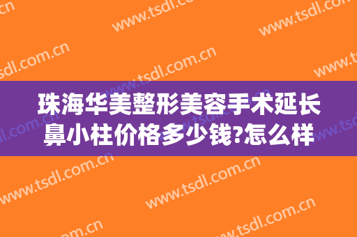 珠海华美整形美容手术延长鼻小柱价格多少钱?怎么样?(做鼻小柱延长多少钱)