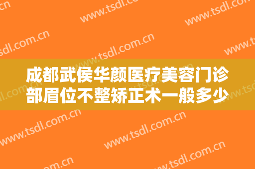 成都武侯华颜医疗美容门诊部眉位不整矫正术一般多少费用?有哪些优势?