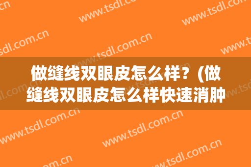 做缝线双眼皮怎么样？(做缝线双眼皮怎么样快速消肿)