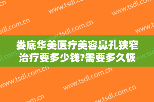 娄底华美医疗美容鼻孔狭窄治疗要多少钱?需要多久恢复?