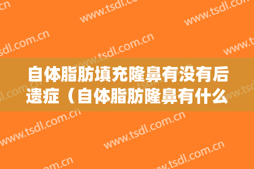 自体脂肪填充隆鼻有没有后遗症（自体脂肪隆鼻有什么后遗症）(自体脂肪填充可以隆鼻吗)