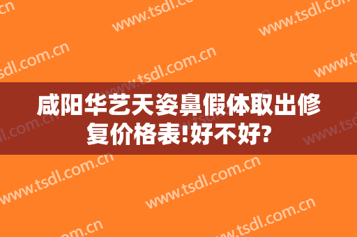 咸阳华艺天姿鼻假体取出修复价格表!好不好?