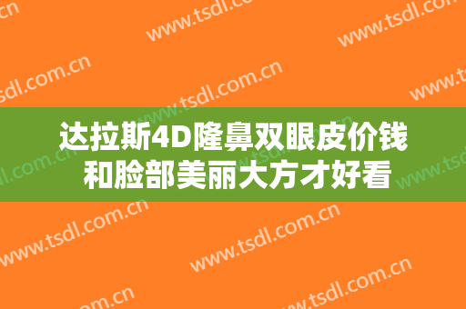 达拉斯4D隆鼻双眼皮价钱 和脸部美丽大方才好看