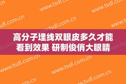 高分子埋线双眼皮多久才能看到效果 研制俊俏大眼睛