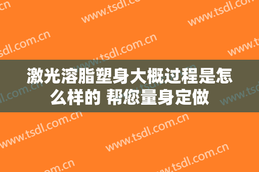 激光溶脂塑身大概过程是怎么样的 帮您量身定做