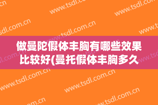做曼陀假体丰胸有哪些效果比较好(曼托假体丰胸多久才能变得自然柔软)
