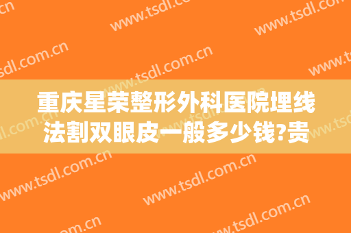 重庆星荣整形外科医院埋线法割双眼皮一般多少钱?贵不贵?(重庆星荣整形外科医院图片)