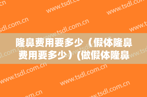 隆鼻费用要多少（假体隆鼻费用要多少）(做假体隆鼻一般费用)