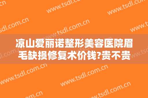 凉山爱丽诺整形美容医院眉毛缺损修复术价钱?贵不贵?