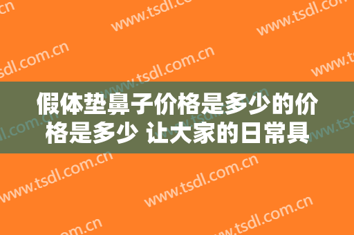 假体垫鼻子价格是多少的价格是多少 让大家的日常具有立体之美