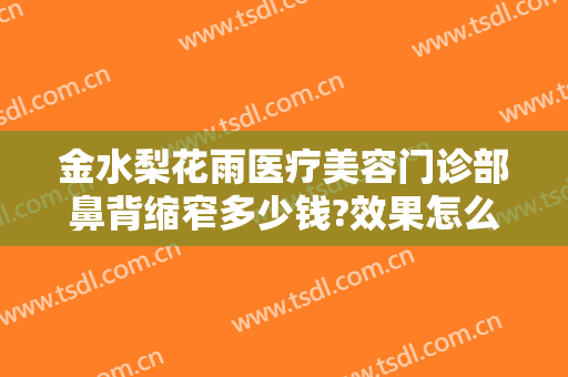 金水梨花雨医疗美容门诊部鼻背缩窄多少钱?效果怎么样?