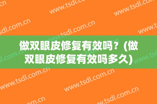 做双眼皮修复有效吗？(做双眼皮修复有效吗多久)