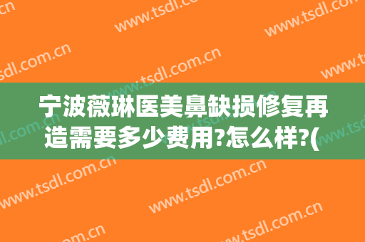 宁波薇琳医美鼻缺损修复再造需要多少费用?怎么样?(宁波薇琳整形医院地址)