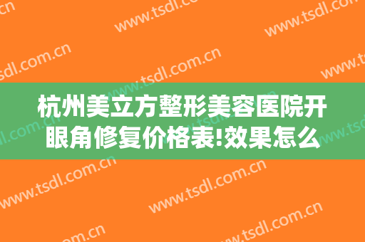 杭州美立方整形美容医院开眼角修复价格表!效果怎么样?(杭州开眼角手术)