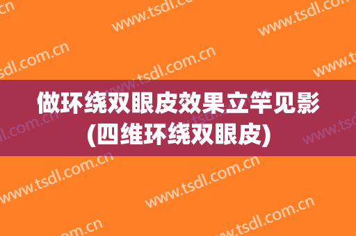 做环绕双眼皮效果立竿见影(四维环绕双眼皮)