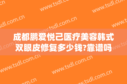 成都鹏爱悦己医疗美容韩式双眼皮修复多少钱?靠谱吗?(鹏爱悦已整形医院)