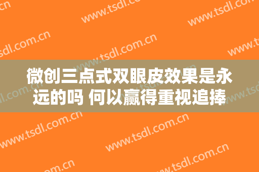微创三点式双眼皮效果是永远的吗 何以赢得重视追捧