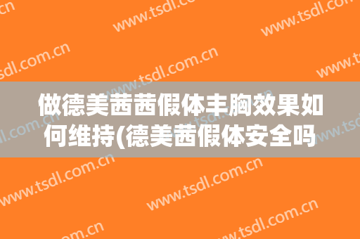 做德美茜茜假体丰胸效果如何维持(德美茜假体安全吗)