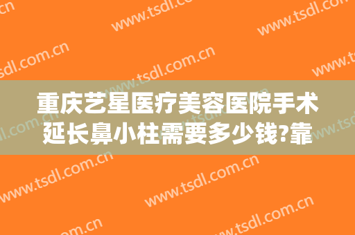 重庆艺星医疗美容医院手术延长鼻小柱需要多少钱?靠谱吗?(重庆星致整形美容医院图片)