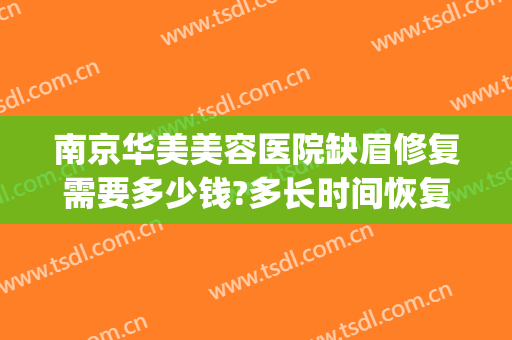 南京华美美容医院缺眉修复需要多少钱?多长时间恢复?(美容院修眉毛多少钱)