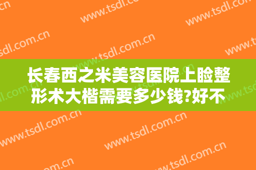 长春西之米美容医院上睑整形术大楷需要多少钱?好不好?
