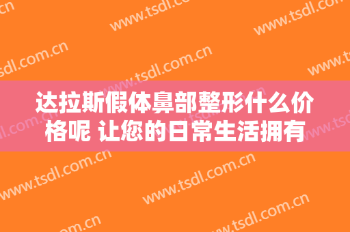 达拉斯假体鼻部整形什么价格呢 让您的日常生活拥有个性美