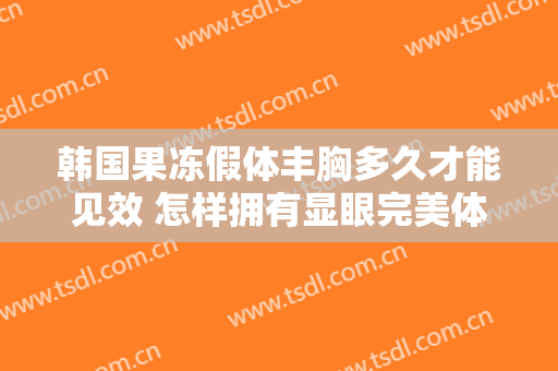 韩国果冻假体丰胸多久才能见效 怎样拥有显眼完美体形