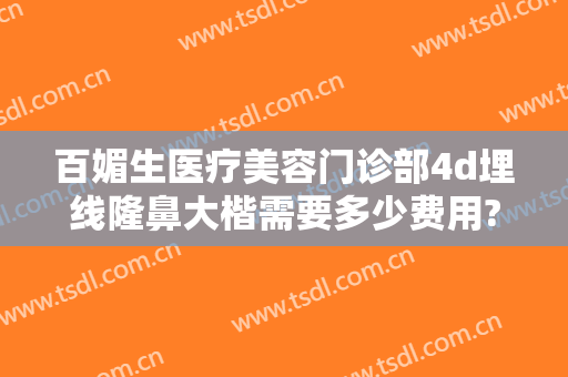 百媚生医疗美容门诊部4d埋线隆鼻大楷需要多少费用?好不好?